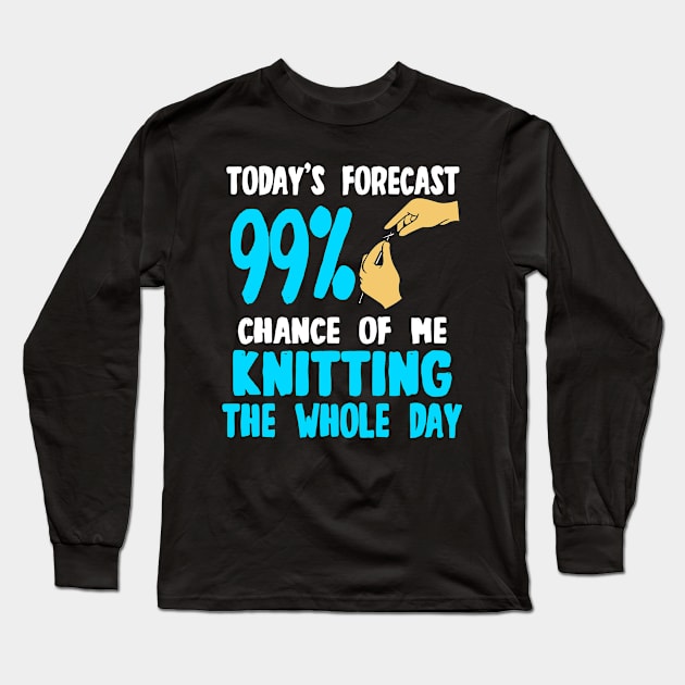 Today's Forecast - 99 Chance Of Me Knitting The Whole Day Long Sleeve T-Shirt by LetsBeginDesigns